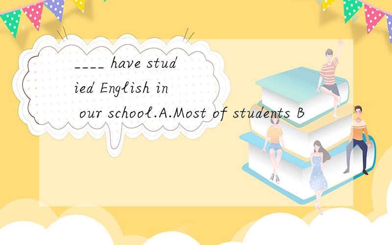 ____ have studied English in our school.A.Most of students B