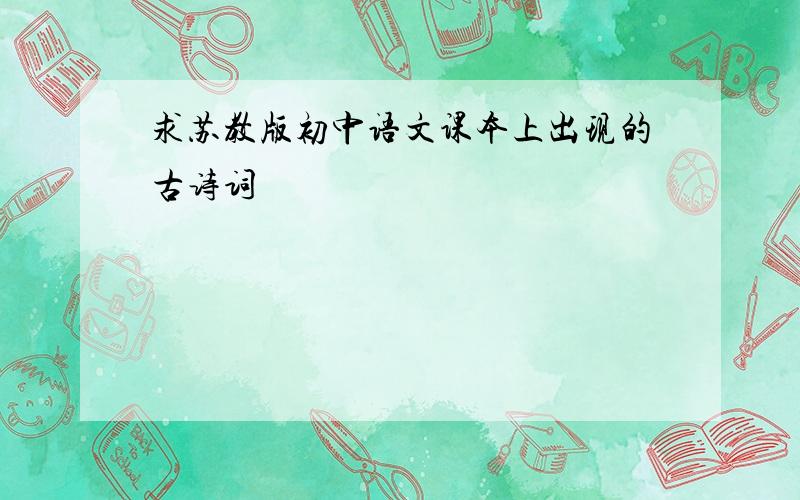 求苏教版初中语文课本上出现的古诗词