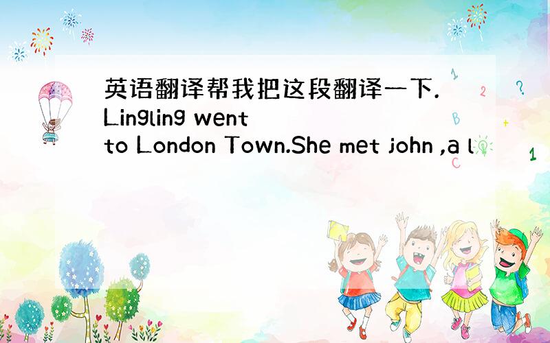 英语翻译帮我把这段翻译一下.Lingling went to London Town.She met john ,a l
