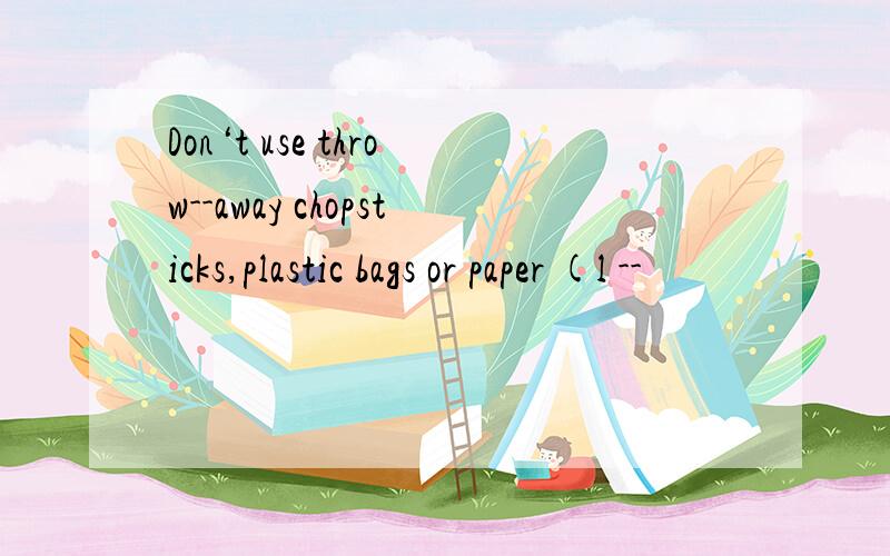 Don‘t use throw--away chopsticks,plastic bags or paper (l --