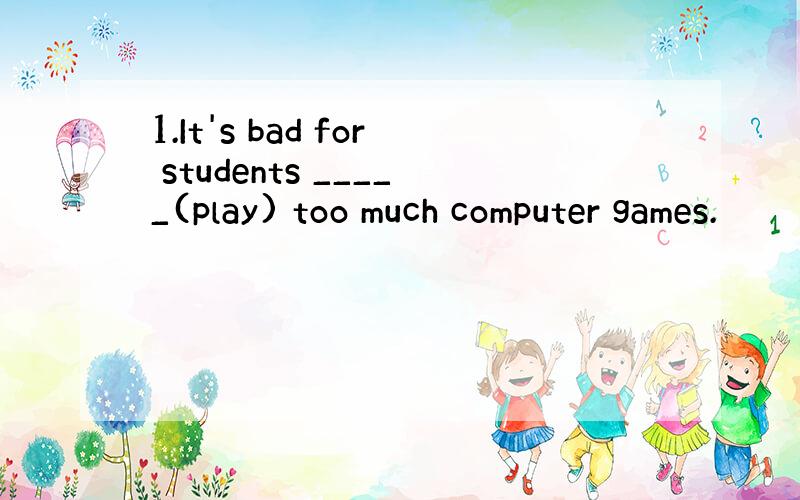 1.It's bad for students _____(play) too much computer games.