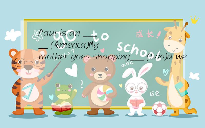 Paul is an _____(America)My mother goes shopping___(two)a we