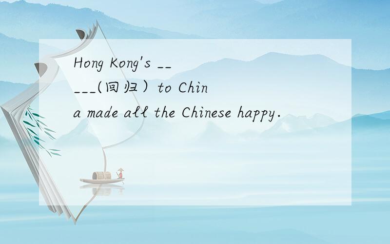 Hong Kong's _____(回归）to China made all the Chinese happy.