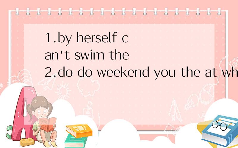 1.by herself can't swim the 2.do do weekend you the at what