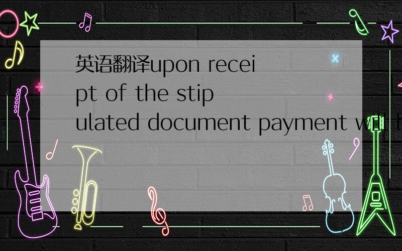 英语翻译upon receipt of the stipulated document payment will be