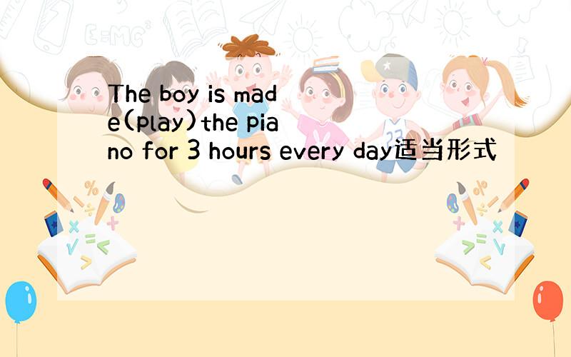 The boy is made(play)the piano for 3 hours every day适当形式