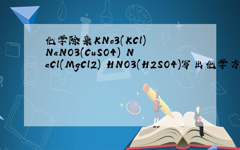 化学除杂KNo3(KCl) NaNO3(CuSO4) NaCl(MgCl2) HNO3(H2SO4)写出化学方程式