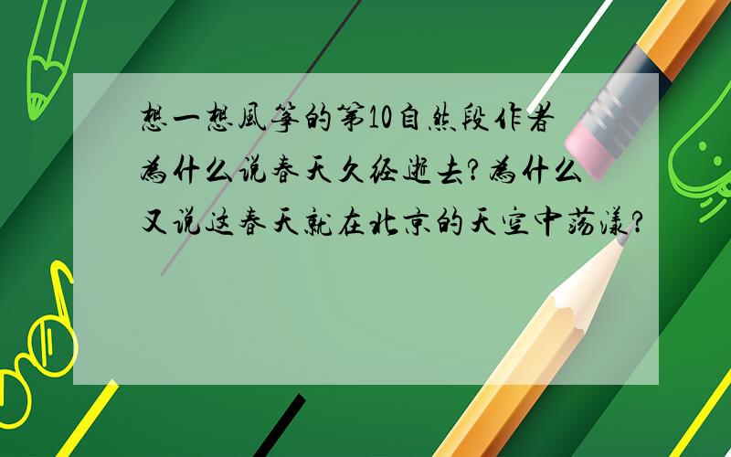 想一想风筝的第10自然段作者为什么说春天久经逝去?为什么又说这春天就在北京的天空中荡漾?