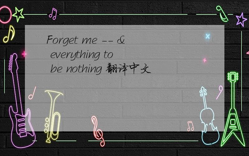 Forget me -- & everything to be nothing 翻译中文