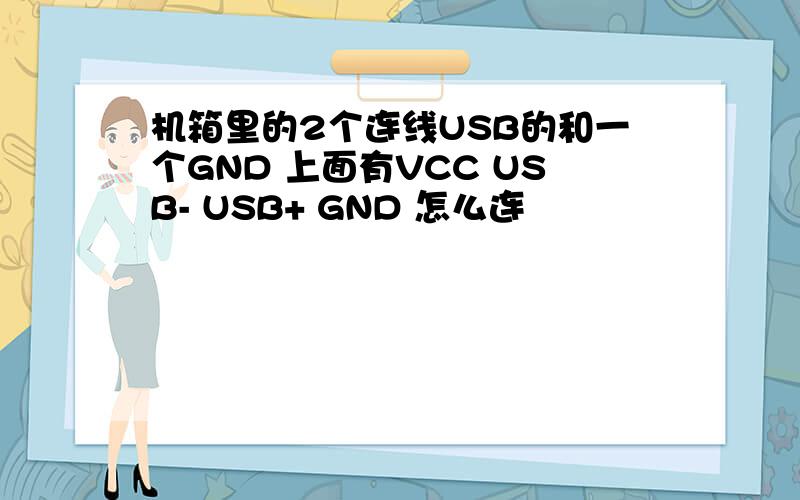 机箱里的2个连线USB的和一个GND 上面有VCC USB- USB+ GND 怎么连