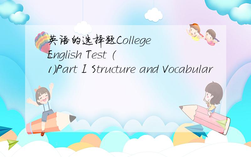 英语的选择题College English Test （1）Part I Structure and Vocabular