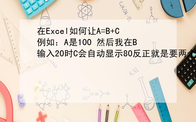 在Excel如何让A=B+C例如：A是100 然后我在B输入20时C会自动显示80反正就是要两个数加起来等于100的公式