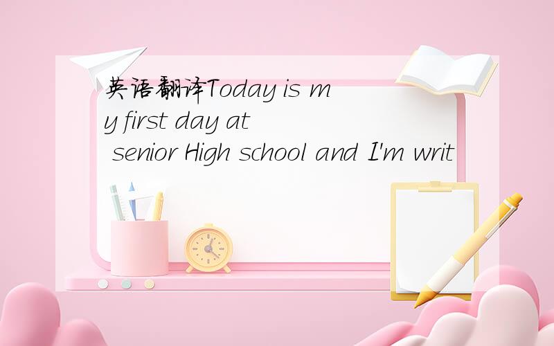 英语翻译Today is my first day at senior High school and I'm writ