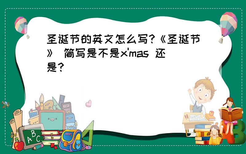 圣诞节的英文怎么写?《圣诞节》 简写是不是x'mas 还是?