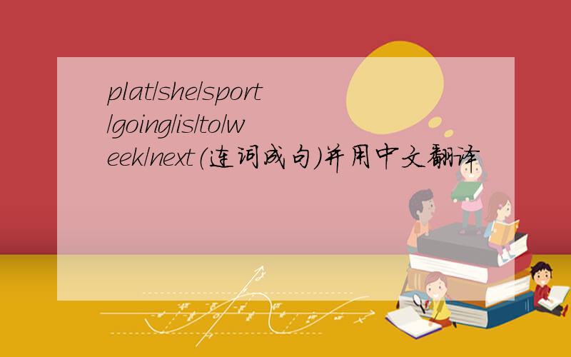 plat/she/sport/going/is/to/week/next（连词成句）并用中文翻译