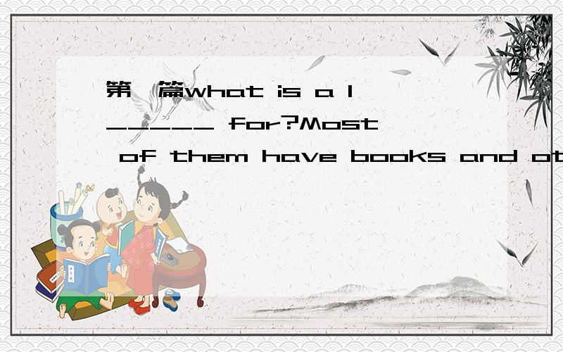 第一篇what is a l_____ for?Most of them have books and other th