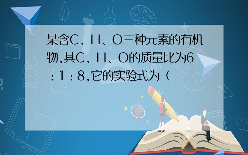 某含C、H、O三种元素的有机物,其C、H、O的质量比为6：1：8,它的实验式为（