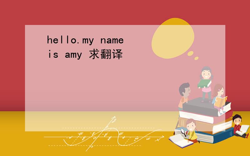 hello.my name is amy 求翻译