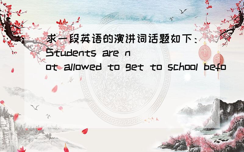 求一段英语的演讲词话题如下：Students are not allowed to get to school befo
