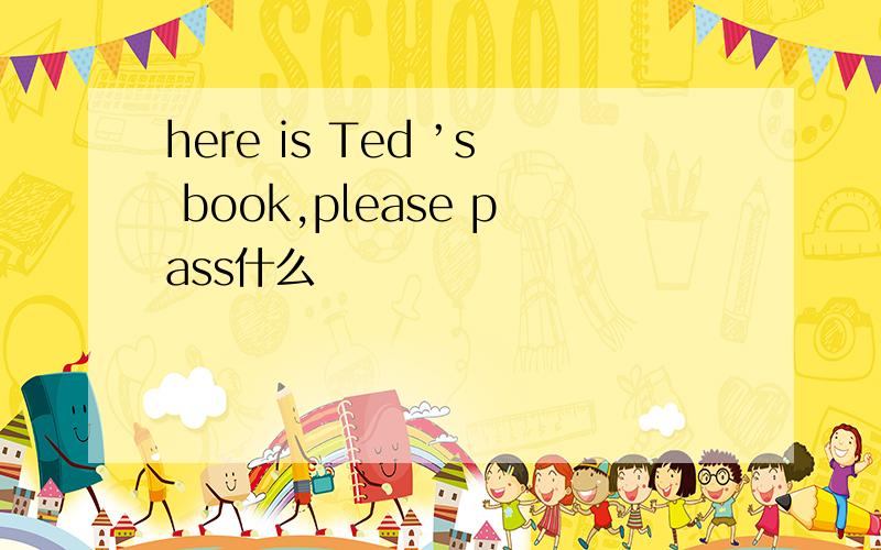 here is Ted ’s book,please pass什么