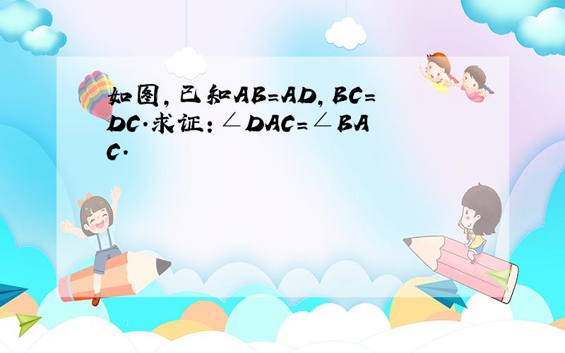 如图,已知AB=AD,BC=DC.求证：∠DAC=∠BAC.