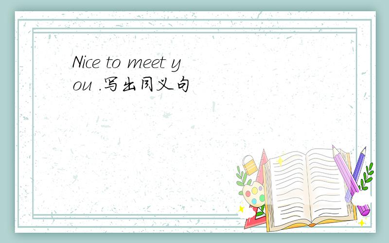 Nice to meet you .写出同义句