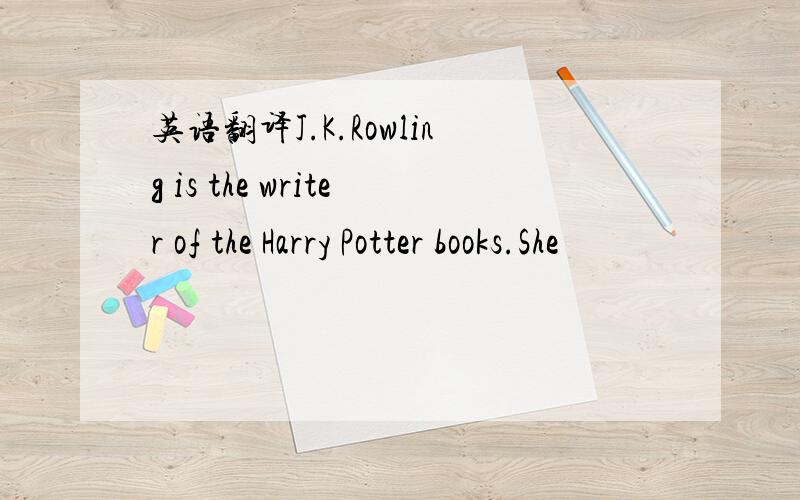 英语翻译J.K.Rowling is the writer of the Harry Potter books.She