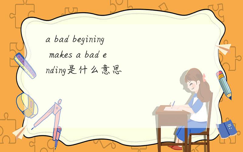 a bad begining makes a bad ending是什么意思