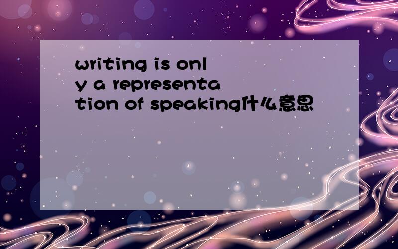 writing is only a representation of speaking什么意思
