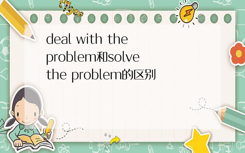 deal with the problem和solve the problem的区别