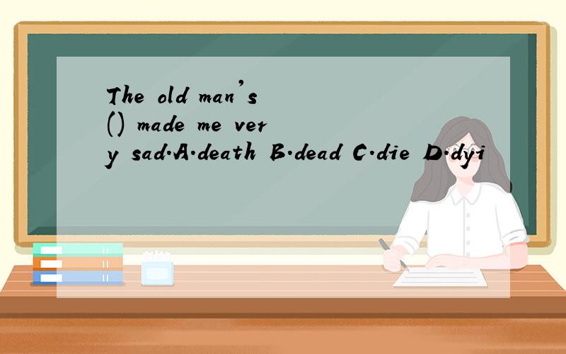 The old man's () made me very sad.A.death B.dead C.die D.dyi