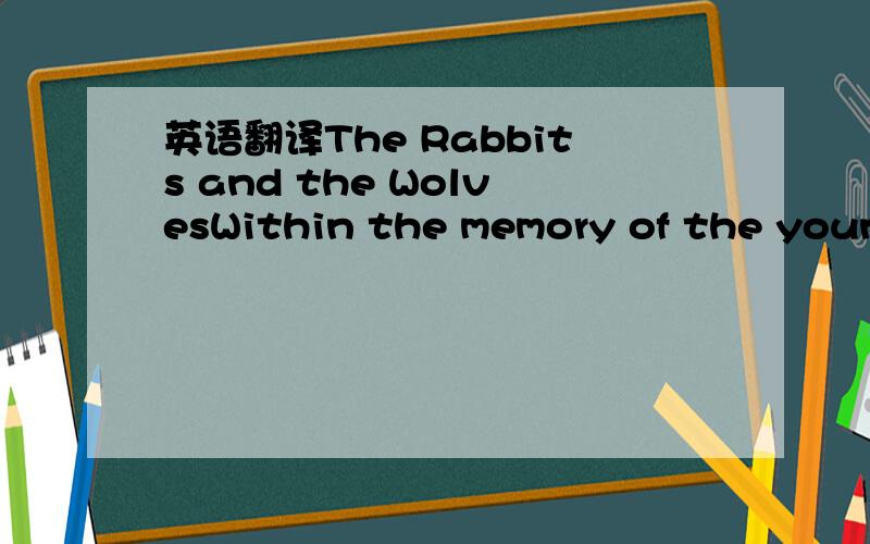 英语翻译The Rabbits and the WolvesWithin the memory of the young