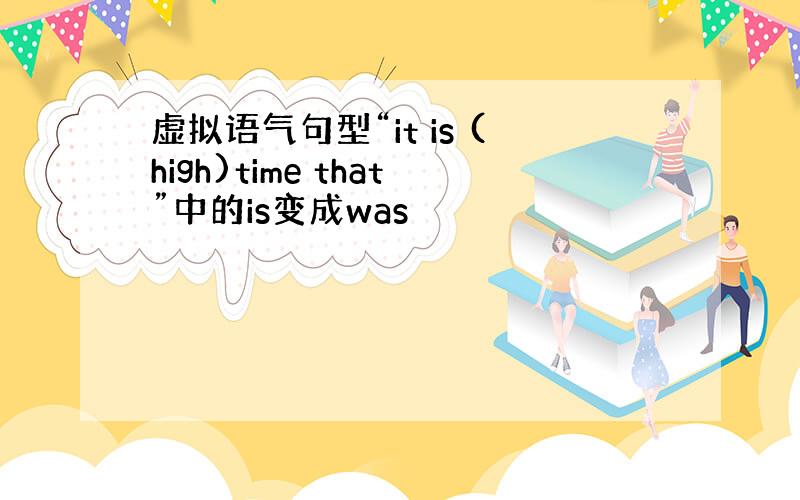 虚拟语气句型“it is (high)time that”中的is变成was
