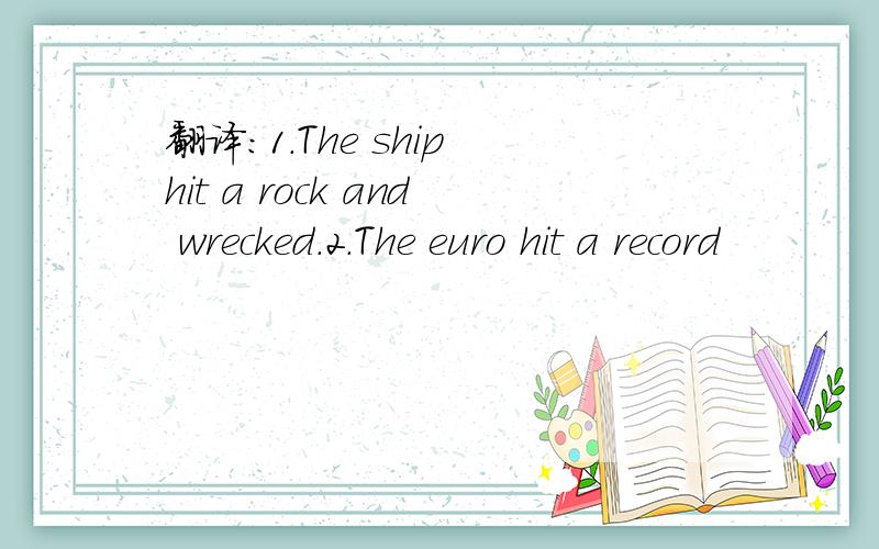 翻译：1.The ship hit a rock and wrecked.2.The euro hit a record