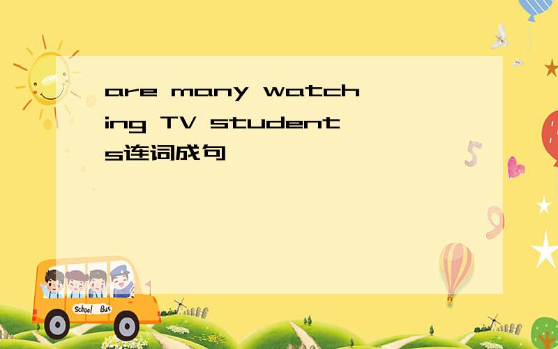 are many watching TV students连词成句