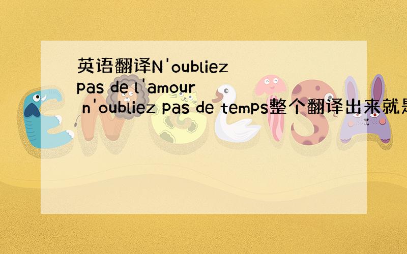英语翻译N'oubliez pas de l'amour n'oubliez pas de temps整个翻译出来就是：
