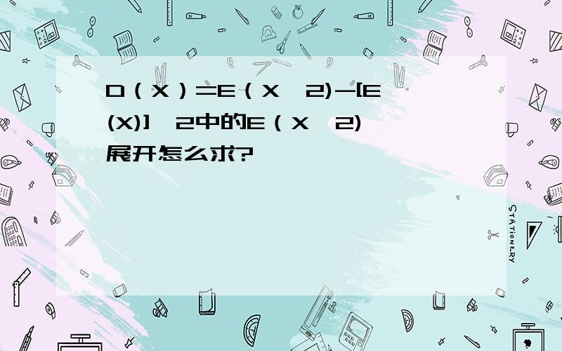 D（X）=E（X^2)-[E(X)]^2中的E（X^2)展开怎么求?