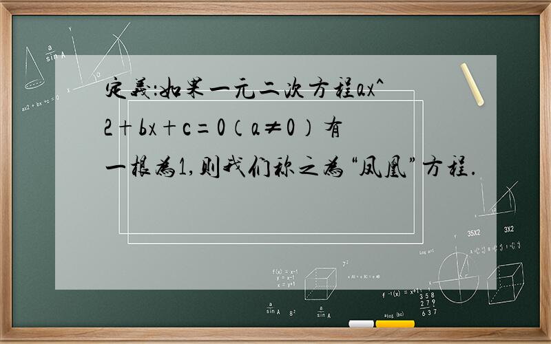 定义：如果一元二次方程ax^2+bx+c=0（a≠0）有一根为1,则我们称之为“凤凰”方程.