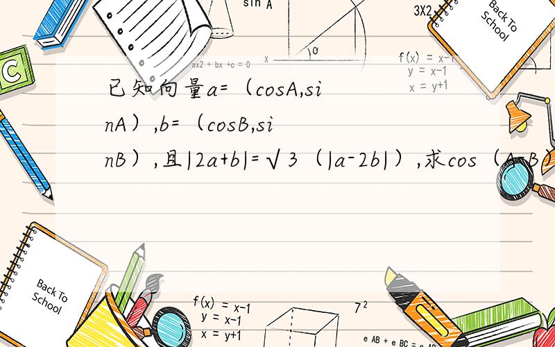 已知向量a=（cosA,sinA）,b=（cosB,sinB）,且|2a+b|=√3（|a-2b|）,求cos（A-B）