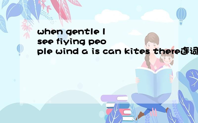 when gentle l see fiying people wind a is can kites there连词成