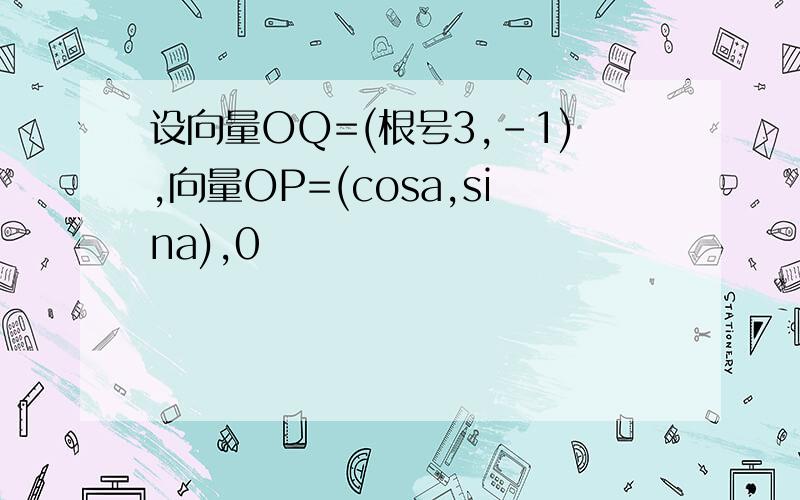 设向量OQ=(根号3,-1),向量OP=(cosa,sina),0