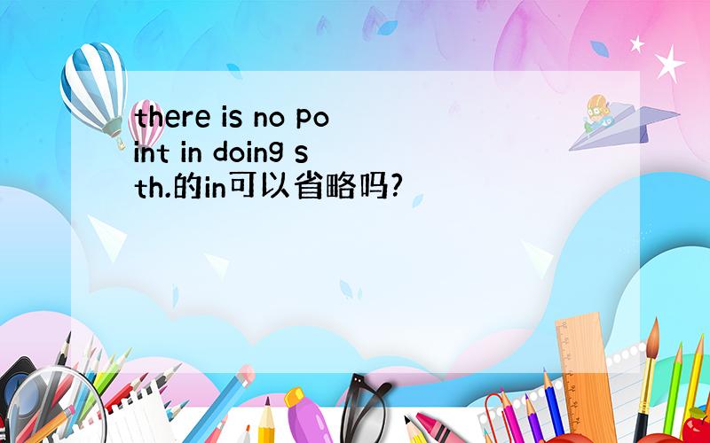 there is no point in doing sth.的in可以省略吗?