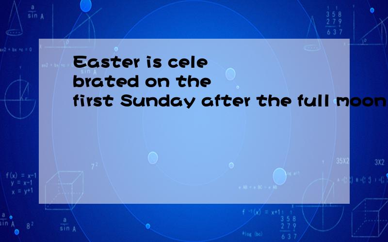 Easter is celebrated on the first Sunday after the full moon