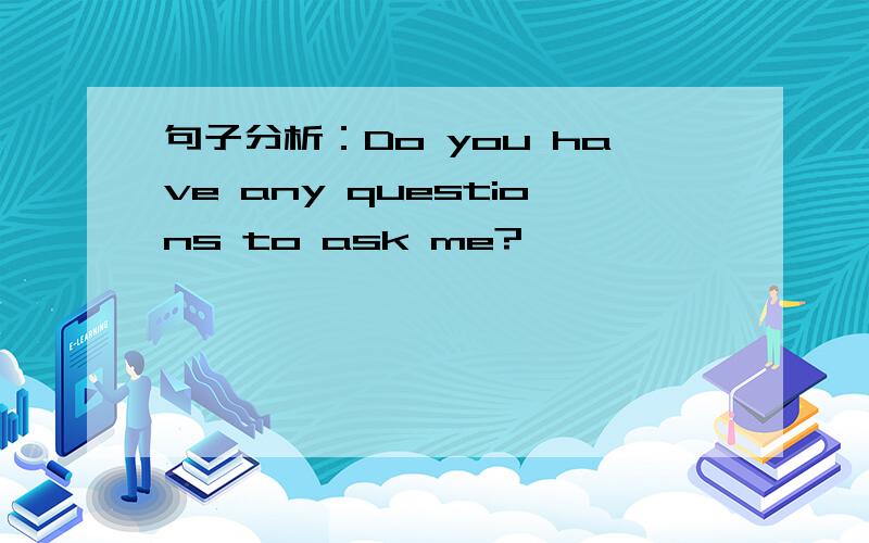 句子分析：Do you have any questions to ask me?