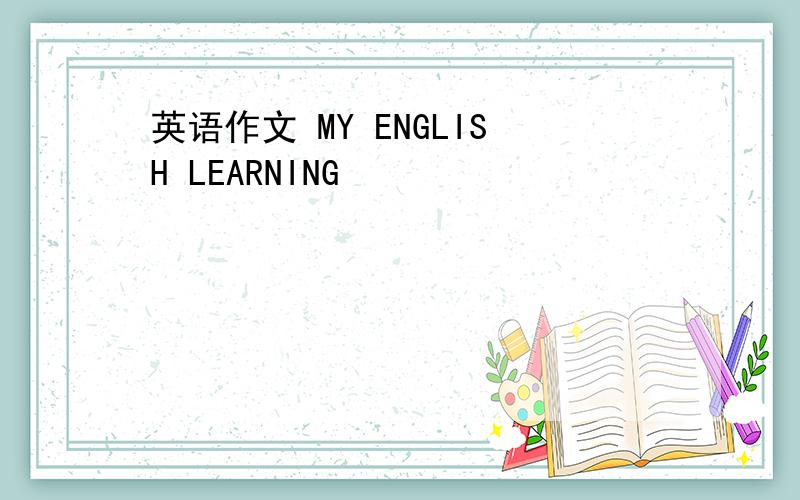 英语作文 MY ENGLISH LEARNING
