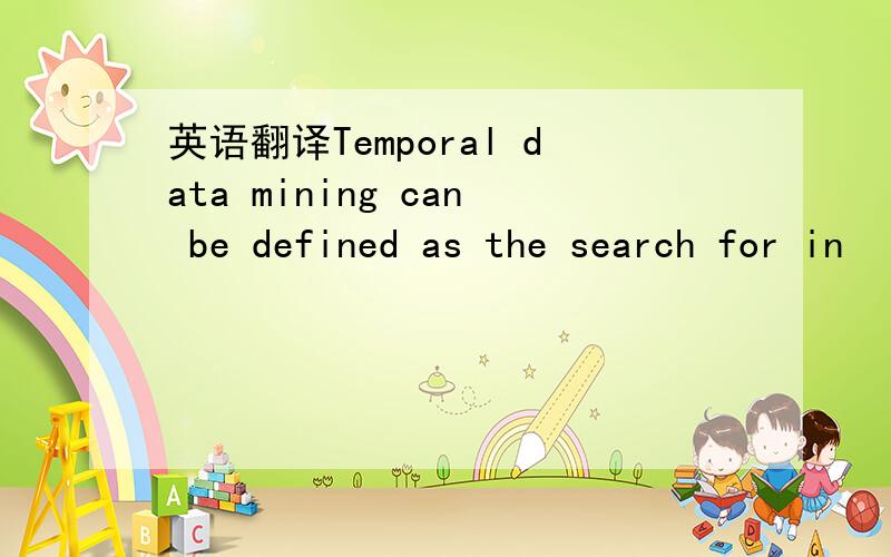 英语翻译Temporal data mining can be defined as the search for in