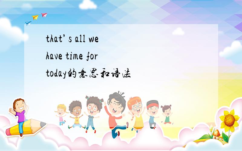 that’s all we have time for today的意思和语法
