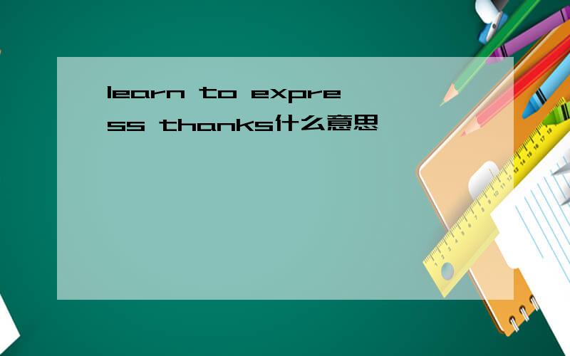 learn to express thanks什么意思