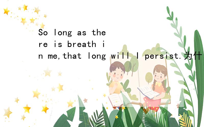 So long as there is breath in me,that long will I persist.为什