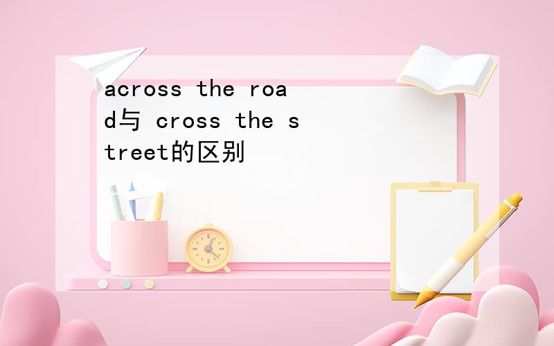 across the road与 cross the street的区别